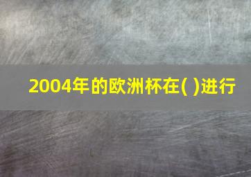 2004年的欧洲杯在( )进行